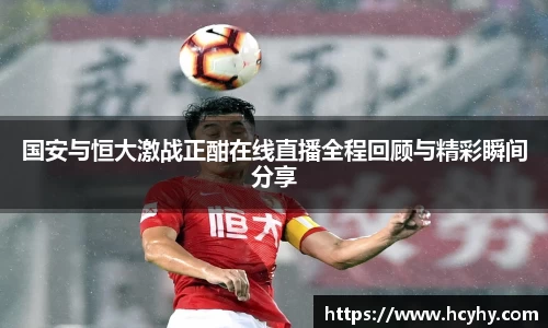 国安与恒大激战正酣在线直播全程回顾与精彩瞬间分享